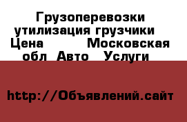 Грузоперевозки утилизация грузчики › Цена ­ 500 - Московская обл. Авто » Услуги   